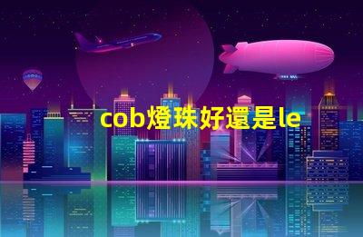 cob燈珠好還是led燈珠好 cob燈帶和led燈帶的區(qū)別